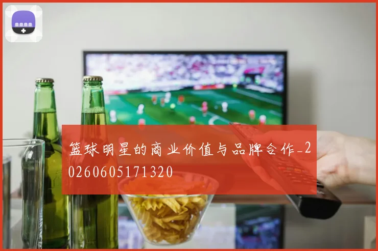 篮球明星的商业价值与品牌合作_20260605171320