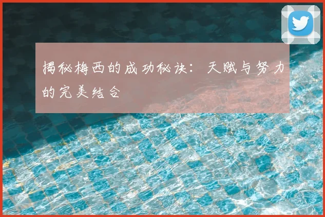 揭秘梅西的成功秘诀:天赋与努力的完美结合