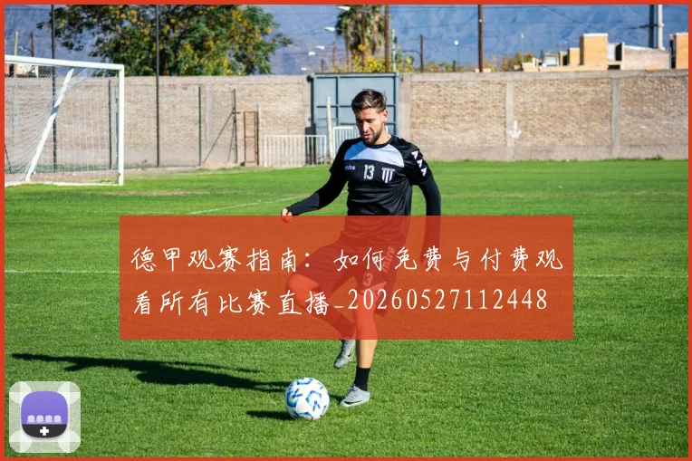 德甲观赛指南:如何免费与付费观看所有比赛直播_20260527112448