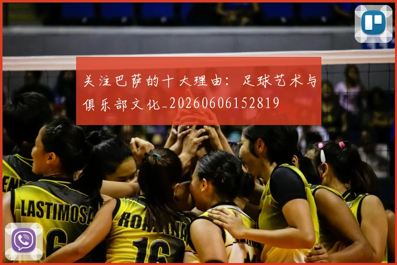 关注巴萨的十大理由：足球艺术与俱乐部文化_20260606152819