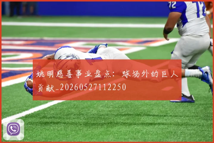 姚明慈善事业盘点:球场外的巨人贡献_20260527112250