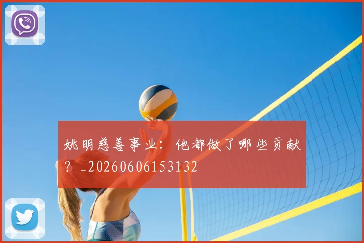 姚明慈善事业：他都做了哪些贡献？_20260606153132