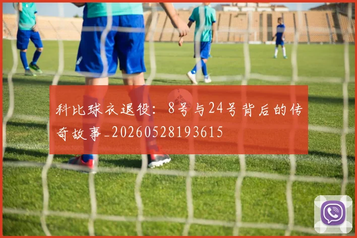 科比球衣退役：8号与24号背后的传奇故事_20260528193615