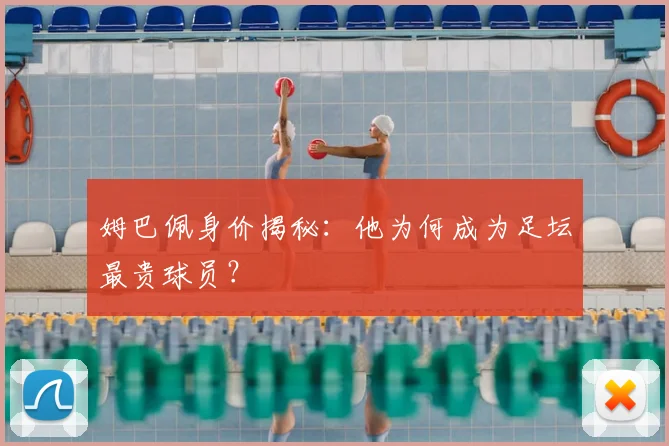 姆巴佩身价揭秘：他为何成为足坛最贵球员？