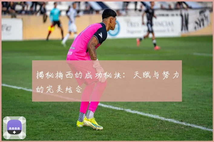 揭秘梅西的成功秘诀:天赋与努力的完美结合