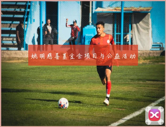 姚明慈善基金会项目与公益活动