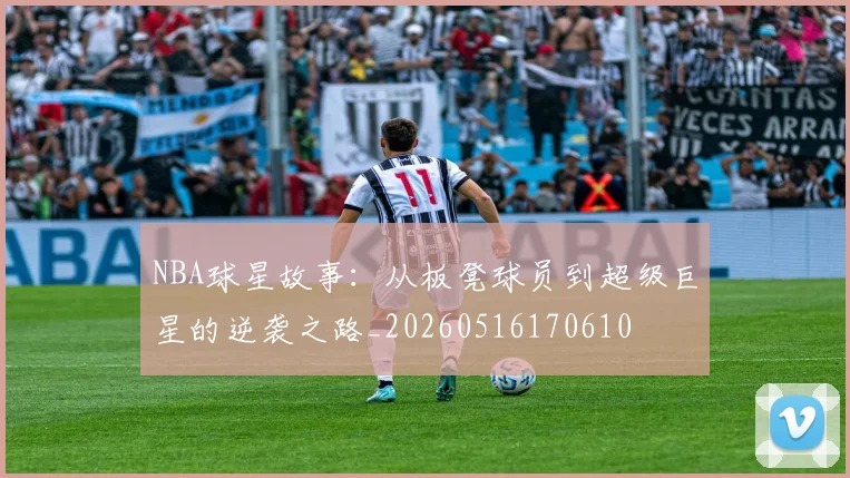 NBA球星故事：从板凳球员到超级巨星的逆袭之路_20260516170610