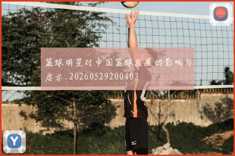 篮球明星对中国篮球发展的影响与启示_20260529200403