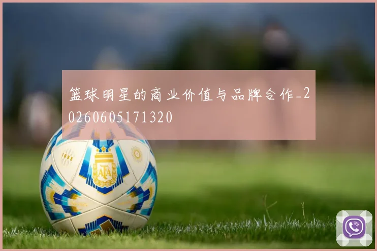 篮球明星的商业价值与品牌合作_20260605171320