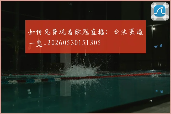 如何免费观看欧冠直播:合法渠道一览_20260530151305