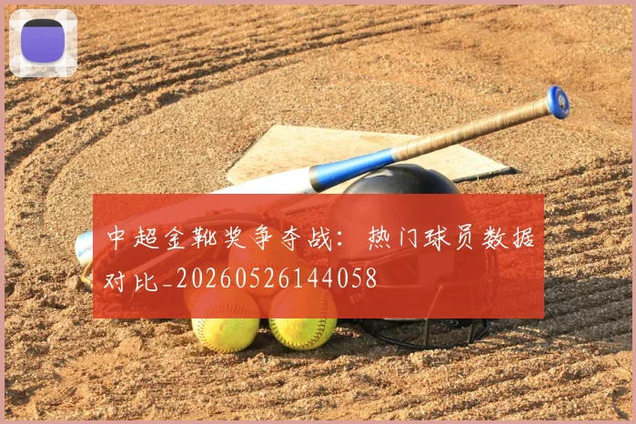 中超金靴奖争夺战:热门球员数据对比_20260526144058